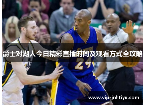 爵士对湖人今日精彩直播时间及观看方式全攻略